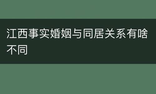 江西事实婚姻与同居关系有啥不同