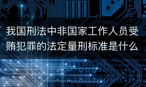我国刑法中非国家工作人员受贿犯罪的法定量刑标准是什么
