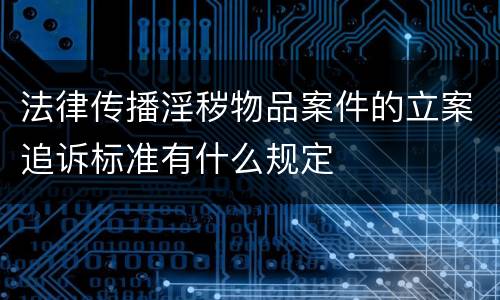 法律传播淫秽物品案件的立案追诉标准有什么规定