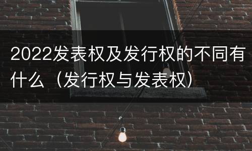 2022发表权及发行权的不同有什么（发行权与发表权）