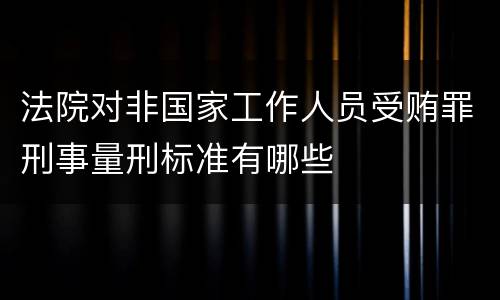 法院对非国家工作人员受贿罪刑事量刑标准有哪些