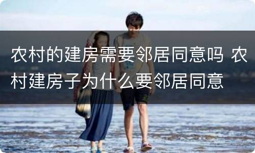 农村的建房需要邻居同意吗 农村建房子为什么要邻居同意