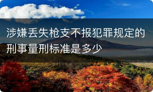涉嫌丢失枪支不报犯罪规定的刑事量刑标准是多少