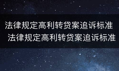 法律规定高利转贷案追诉标准 法律规定高利转贷案追诉标准是多少