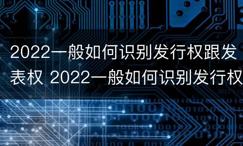 2022一般如何识别发行权跟发表权 2022一般如何识别发行权跟发表权的区别