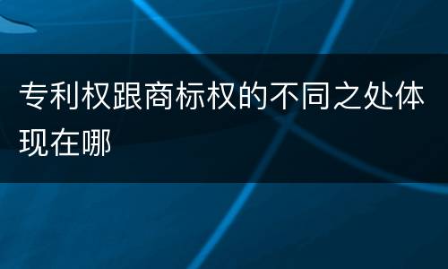 专利权跟商标权的不同之处体现在哪