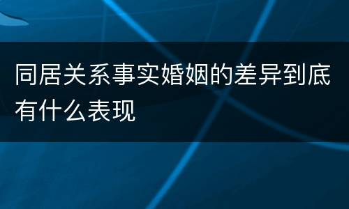 同居关系事实婚姻的差异到底有什么表现
