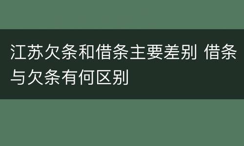 江苏欠条和借条主要差别 借条与欠条有何区别