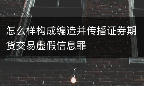 怎么样构成编造并传播证券期货交易虚假信息罪