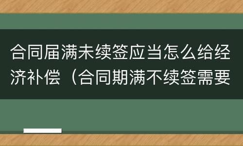 合同届满未续签应当怎么给经济补偿（合同期满不续签需要补偿吗）