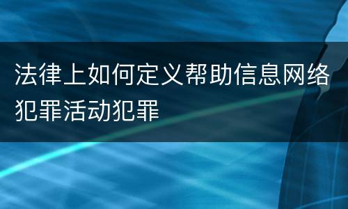 法律上如何定义帮助信息网络犯罪活动犯罪