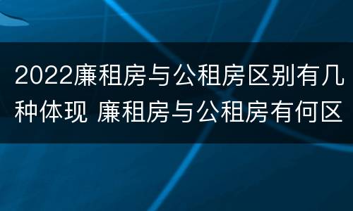 2022廉租房与公租房区别有几种体现 廉租房与公租房有何区别