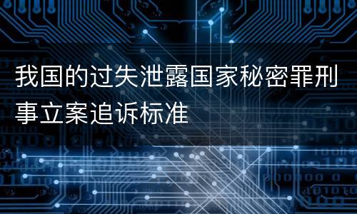 我国的过失泄露国家秘密罪刑事立案追诉标准