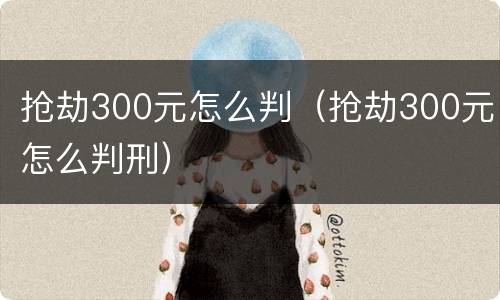 抢劫300元怎么判（抢劫300元怎么判刑）