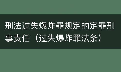 刑法过失爆炸罪规定的定罪刑事责任（过失爆炸罪法条）