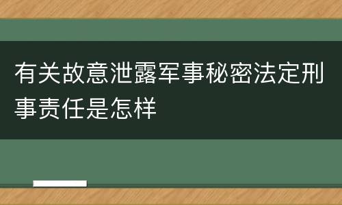 有关故意泄露军事秘密法定刑事责任是怎样
