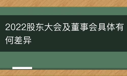 2022股东大会及董事会具体有何差异