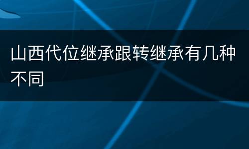 山西代位继承跟转继承有几种不同