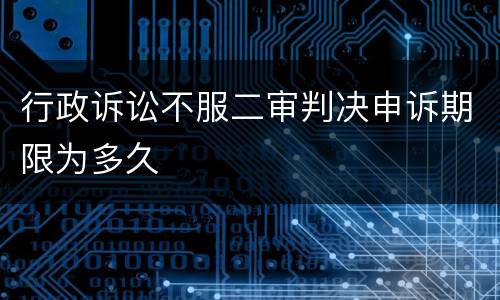 行政诉讼不服二审判决申诉期限为多久