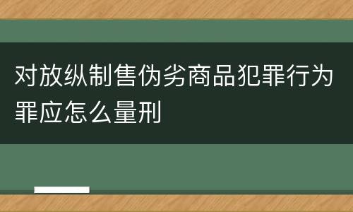 对放纵制售伪劣商品犯罪行为罪应怎么量刑