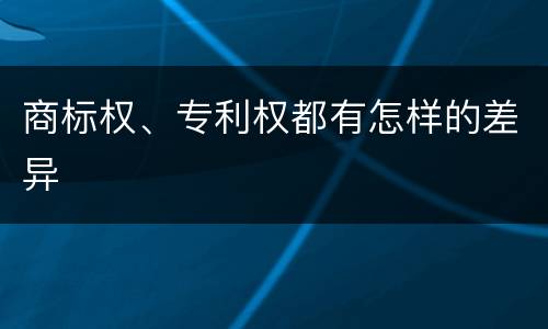 商标权、专利权都有怎样的差异