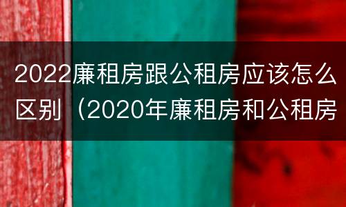 2022廉租房跟公租房应该怎么区别（2020年廉租房和公租房的区别）