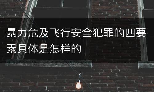 暴力危及飞行安全犯罪的四要素具体是怎样的