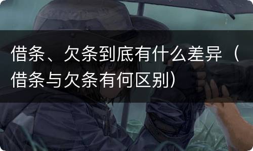 借条、欠条到底有什么差异(借条与欠条有何区别)