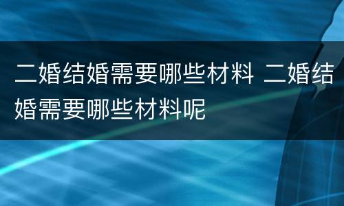 二婚结婚需要哪些材料 二婚结婚需要哪些材料呢