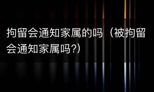 拘留会通知家属的吗（被拘留会通知家属吗?）
