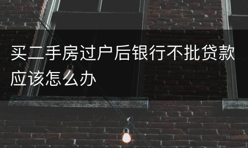 买二手房过户后银行不批贷款应该怎么办