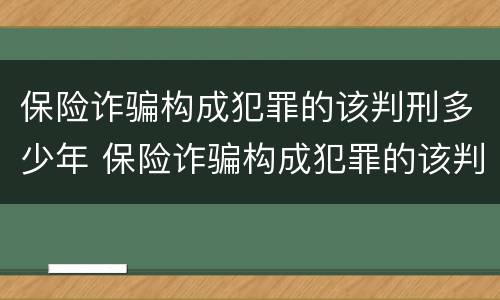 保险诈骗构成犯罪的该判刑多少年 保险诈骗构成犯罪的该判刑多少年呢