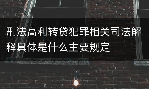 刑法高利转贷犯罪相关司法解释具体是什么主要规定