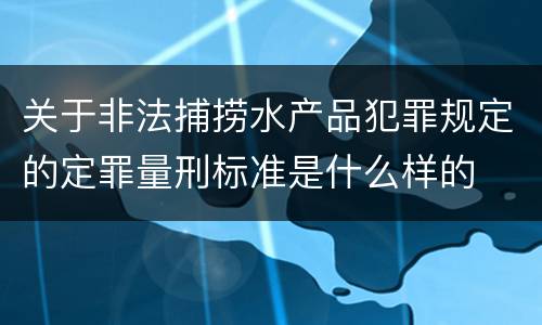 关于非法捕捞水产品犯罪规定的定罪量刑标准是什么样的