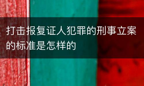 打击报复证人犯罪的刑事立案的标准是怎样的