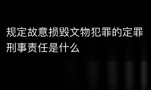 规定故意损毁文物犯罪的定罪刑事责任是什么