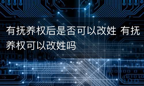 有抚养权后是否可以改姓 有抚养权可以改姓吗