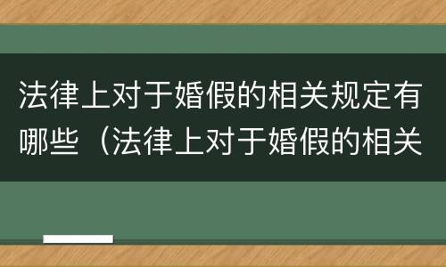法律上对于婚假的相关规定有哪些（法律上对于婚假的相关规定有哪些呢）