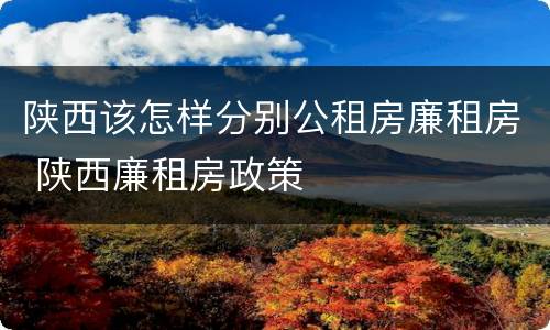 陕西该怎样分别公租房廉租房 陕西廉租房政策