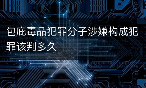 包庇毒品犯罪分子涉嫌构成犯罪该判多久