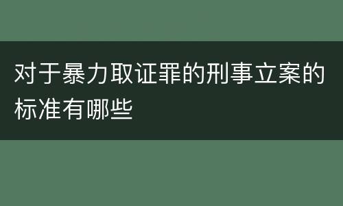 对于暴力取证罪的刑事立案的标准有哪些