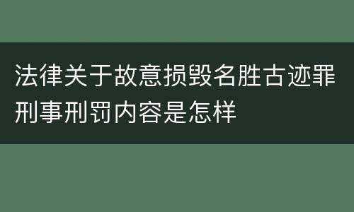 法律关于故意损毁名胜古迹罪刑事刑罚内容是怎样