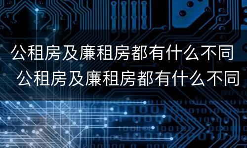 公租房及廉租房都有什么不同 公租房及廉租房都有什么不同之处