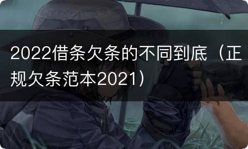 2022借条欠条的不同到底（正规欠条范本2021）