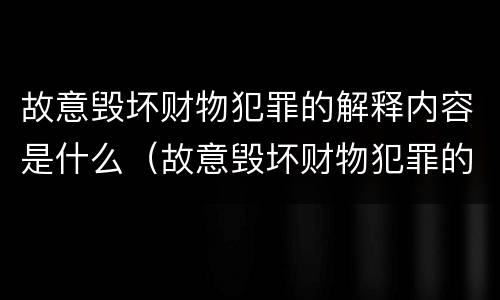 故意毁坏财物犯罪的解释内容是什么（故意毁坏财物犯罪的解释内容是什么呢）