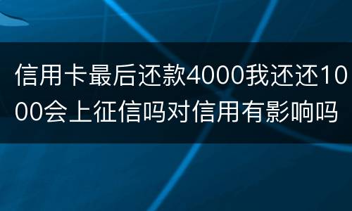 信用卡最后还款4000我还还1000会上征信吗对信用有影响吗