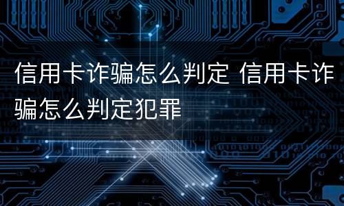 信用卡诈骗怎么判定 信用卡诈骗怎么判定犯罪