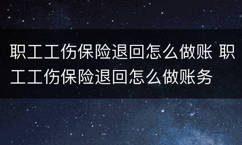 职工工伤保险退回怎么做账 职工工伤保险退回怎么做账务