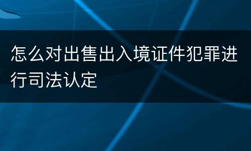 怎么对出售出入境证件犯罪进行司法认定