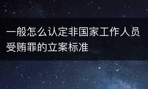 一般怎么认定非国家工作人员受贿罪的立案标准